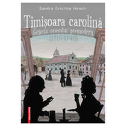 TIMIȘOARA CAROLINĂ: geneza orașului premodern (1716-1740)