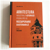 Arhitectura industrială istorică : posibilități de recuperare sustenabilă. Cazul Timișoara