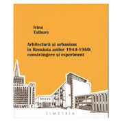 Arhitectură și urbanism în România anilor 1944-1960. Constrângere și experiment