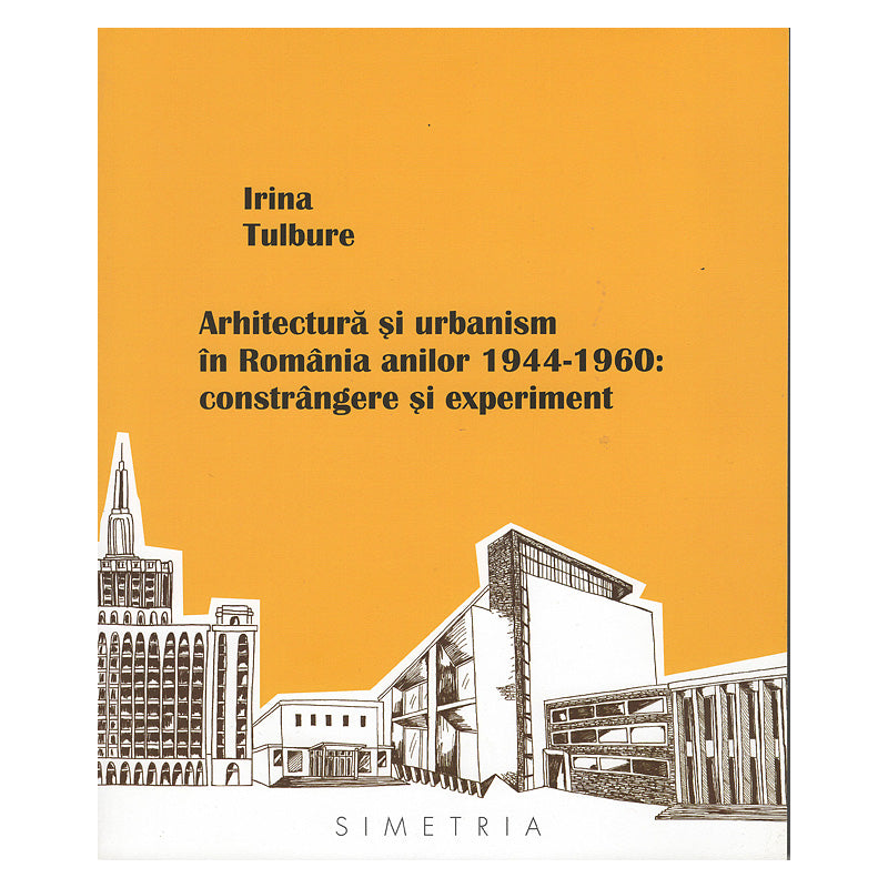Arhitectură și urbanism în România anilor 1944-1960. Constrângere și experiment